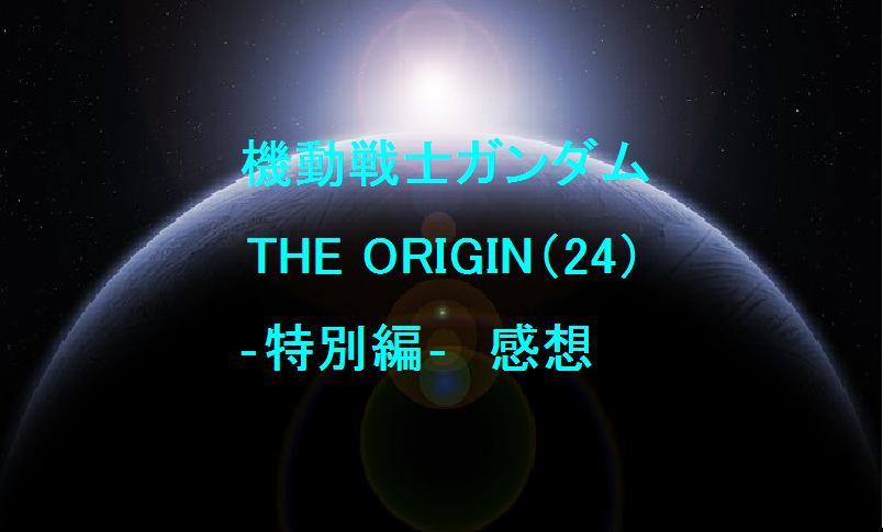 機動戦士ガンダム The Origin 24 特別編 感想 ネット生活で収入と自由な人生を手に入れる